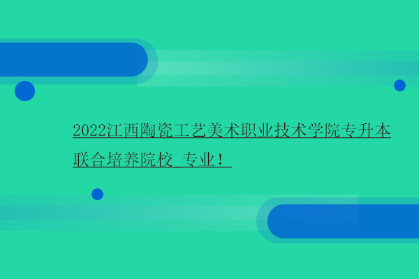 2022江西陶瓷工艺美术职业技术学院专升本联合培养