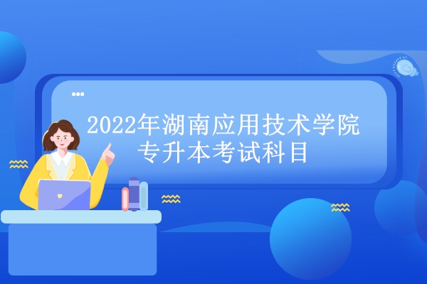 2022年湖南应用技术学院专升本考试科目