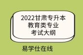 2022甘肃专升本教育类专业考试大纲含适用专业及考试范围