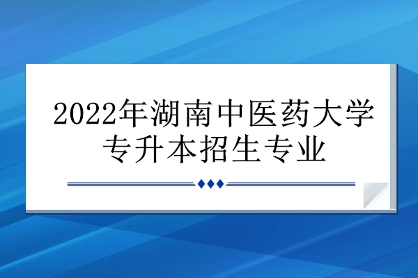 2022年湖南中医药大学专升本招生专业