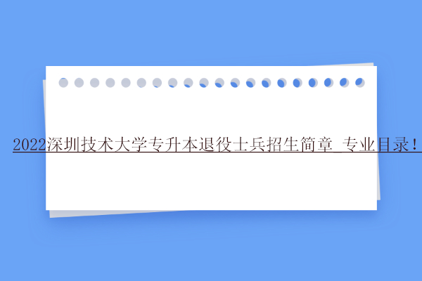 2022深圳技术大学专升本退役士兵招生简章_专业目录！