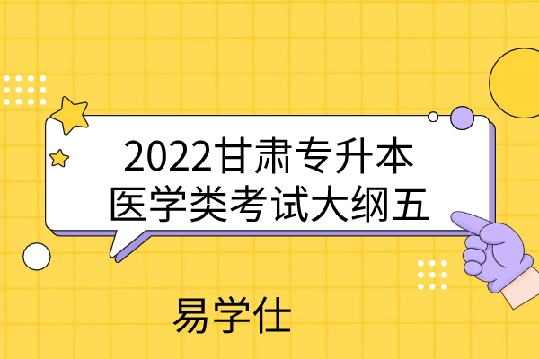 2022甘肃专升本医学类考试大纲五
