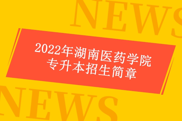 2022年湖南医药学院专升本招生简章