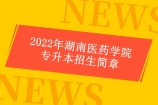 2022年湖南医药学院专升本招生简章 科目为英语、专业基础课和专业课！
