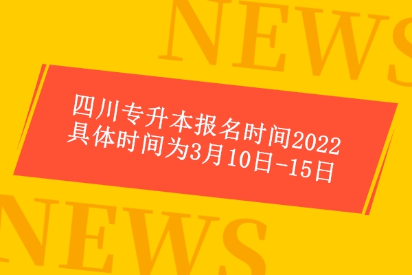 四川专升本报名时间2022具体时间为3月10日-15日