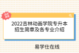 2022吉林动画学院专升本招生简章及各专业介绍