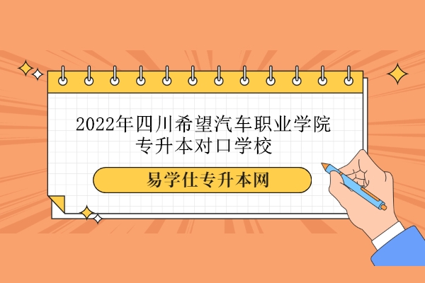 2022年四川希望汽车职业学院专升本对口学校