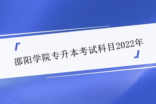 邵阳学院专升本考试科目2022年