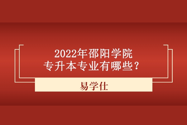 2022年邵阳学院专升本专业有哪些？