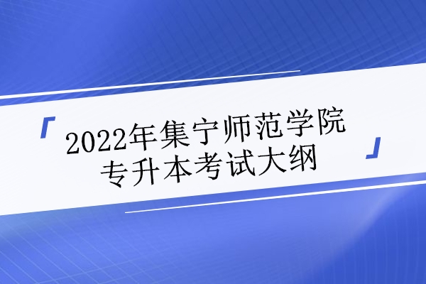 2022年集宁师范学院专升本考试大纲