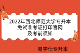 2022年西北师范大学专升本免试准考证打印官网及考前须知