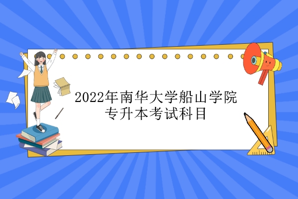 2022年南华大学船山学院专升本考试科目