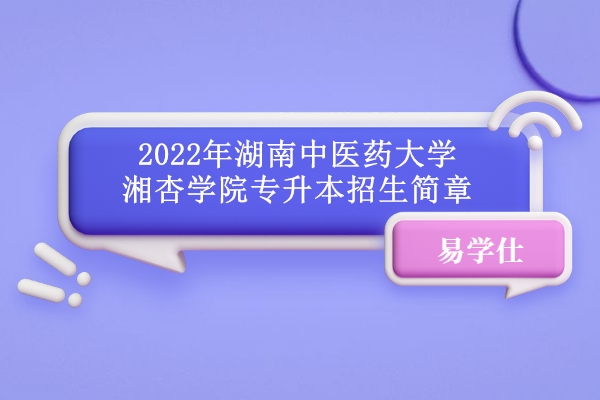 2022年湖南中医药大学湘杏学院专升本招生简章