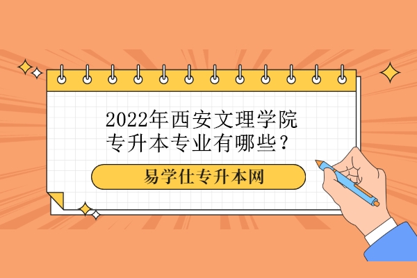 2022年西安文理学院专升本专业有哪些？