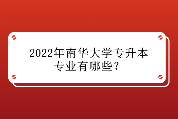 2022年南华大学专升本专业有哪些？