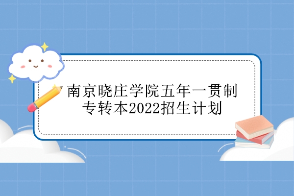 南京晓庄学院五年一贯制专转本2022招生计划