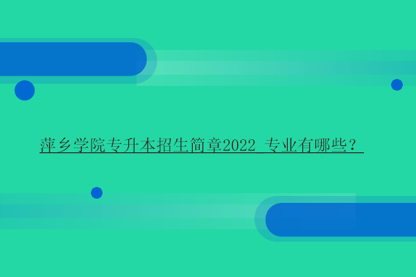 萍乡学院专升本招生简章2022