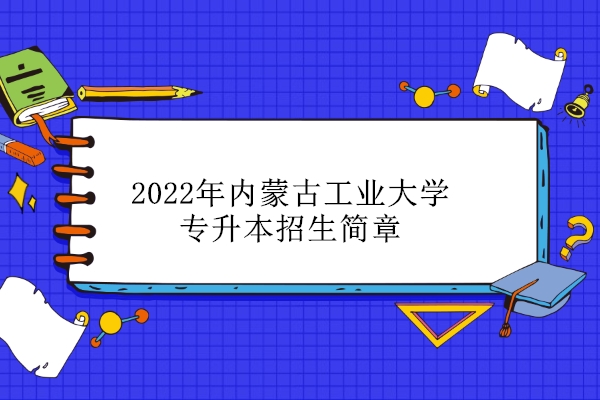 2022年内蒙古工业大学专升本招生简章 招生计划数为173人（调整）