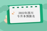 2022年四川专升本预报名都要进行，留意院校通知！