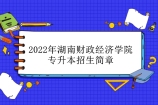 2022年湖南财政经济学院专升本招生简章 计划招生人数为800人！