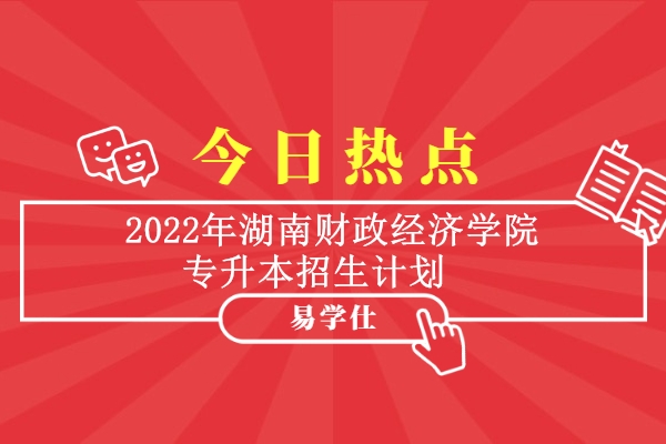 2022年湖南财政经济学院专升本招生计划