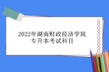 2022年湖南财政经济学院专升本考试科目 总分300分！