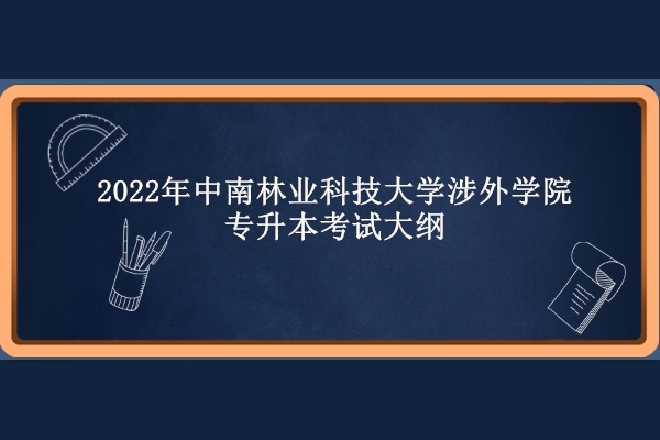 2022年中南林业科技大学涉外学院专升本考试大纲