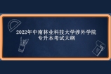 2022年中南林业科技大学涉外学院专升本考试大纲汇总