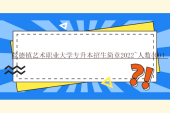 景德镇艺术职业大学专升本招生简章2022~人数400！