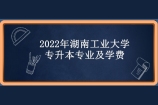 2022年湖南工业大学专升本专业及学费是多少呢？