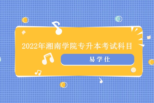 2022年湘南学院专升本考试科目