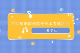 2022年湘南学院专升本考试科目是什么？