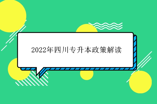 2022年四川专升本政策解读