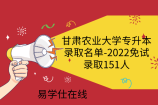 甘肃农业大学专升本录取名单-2022免试录取151人
