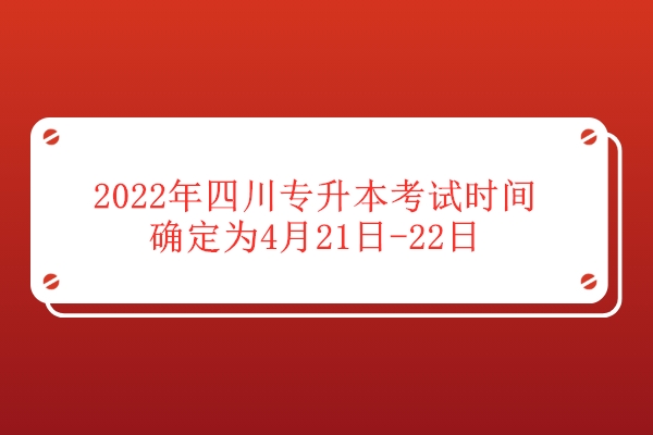 2022年四川专升本考试时间确定为4月21日-22日