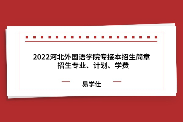 2022河北外国语学院专接本招生简章  招生专业、计划、学费