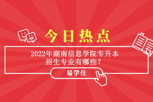 2022年湖南信息学院专升本招生专业有哪些？