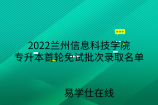 2022兰州信息科技学院专升本首轮免试批次录取名单