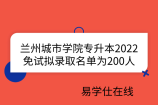 兰州城市学院专升本2022免试拟录取名单为200人