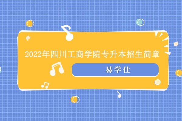 2022年四川工商学院专升本招生简章