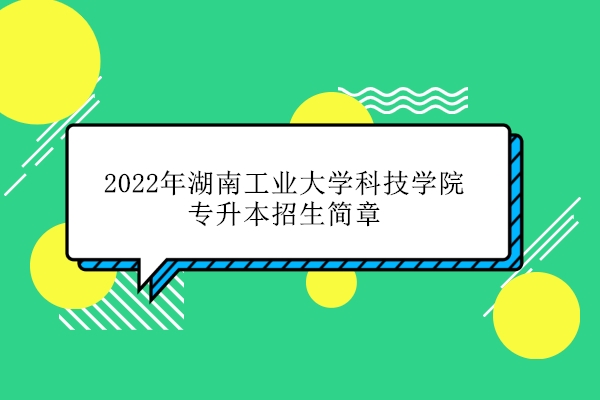 2022年湖南工业大学科技学院专升本招生简章