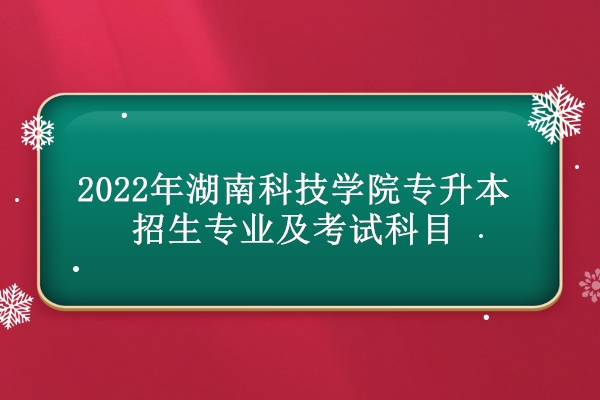 2022年湖南科技学院专升本招生专业及考试科目