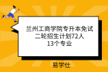 兰州工商学院专升本免试二轮招生计划72人，13个专业