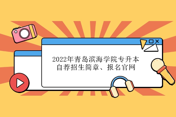 2022年青岛滨海学院专升本自荐招生简章、报名官网
