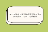 2022年湖南文理学院芙蓉学院专升本招生简章 计划招生150人！