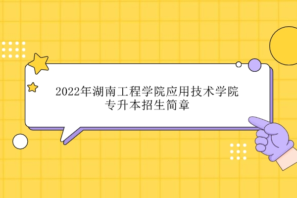 2022年湖南工程学院应用技术学院专升本招生简章