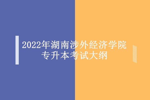 2022年湖南涉外经济学院专升本考试大纲