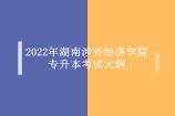 2022年湖南涉外经济学院专升本考试大纲 汇总45个科目考纲