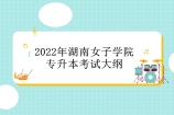 2022年湖南女子学院专升本考试大纲 归纳22个专业考纲！