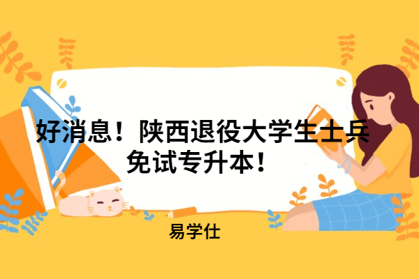 @陕西退役大学生！2022年陕西退役士兵可以免试专升本！